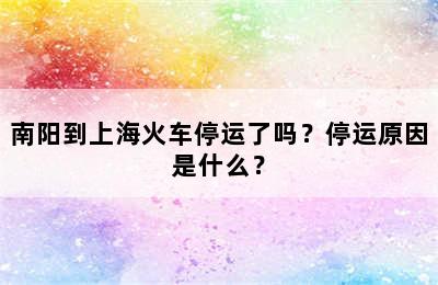 南阳到上海火车停运了吗？停运原因是什么？