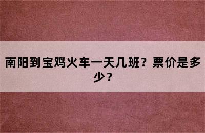 南阳到宝鸡火车一天几班？票价是多少？