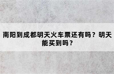 南阳到成都明天火车票还有吗？明天能买到吗？