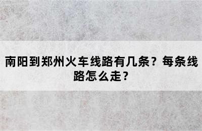 南阳到郑州火车线路有几条？每条线路怎么走？