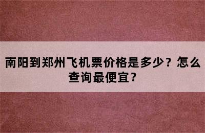 南阳到郑州飞机票价格是多少？怎么查询最便宜？