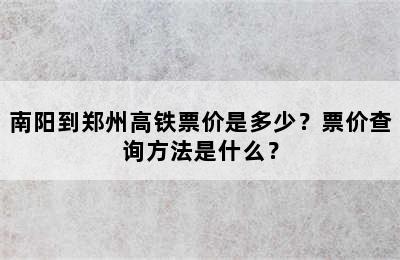 南阳到郑州高铁票价是多少？票价查询方法是什么？