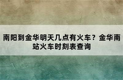 南阳到金华明天几点有火车？金华南站火车时刻表查询