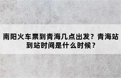 南阳火车票到青海几点出发？青海站到站时间是什么时候？