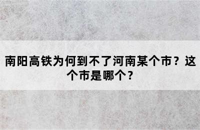 南阳高铁为何到不了河南某个市？这个市是哪个？