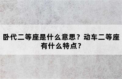 卧代二等座是什么意思？动车二等座有什么特点？