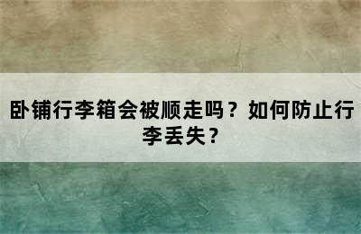 卧铺行李箱会被顺走吗？如何防止行李丢失？