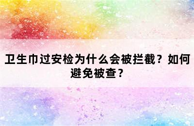 卫生巾过安检为什么会被拦截？如何避免被查？