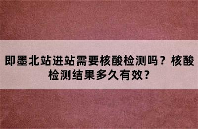即墨北站进站需要核酸检测吗？核酸检测结果多久有效？