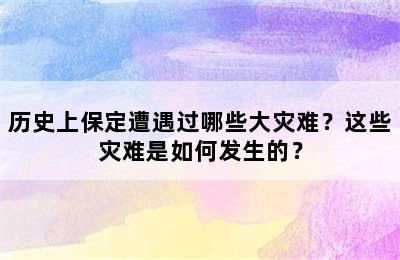 历史上保定遭遇过哪些大灾难？这些灾难是如何发生的？