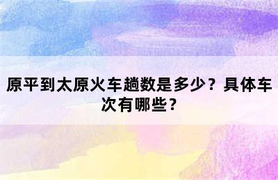 原平到太原火车趟数是多少？具体车次有哪些？