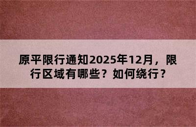 原平限行通知2025年12月，限行区域有哪些？如何绕行？