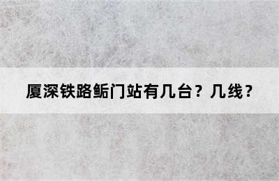 厦深铁路鲘门站有几台？几线？