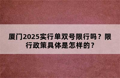 厦门2025实行单双号限行吗？限行政策具体是怎样的？