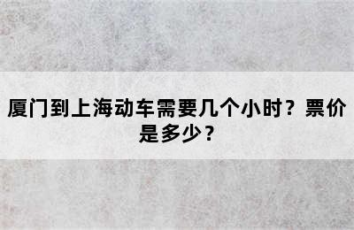 厦门到上海动车需要几个小时？票价是多少？