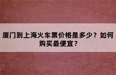 厦门到上海火车票价格是多少？如何购买最便宜？