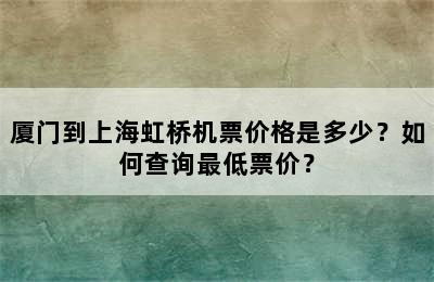 厦门到上海虹桥机票价格是多少？如何查询最低票价？