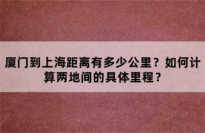 厦门到上海距离有多少公里？如何计算两地间的具体里程？