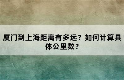 厦门到上海距离有多远？如何计算具体公里数？