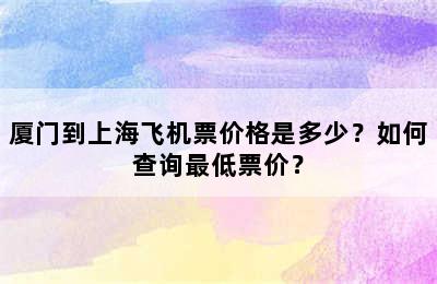 厦门到上海飞机票价格是多少？如何查询最低票价？