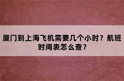 厦门到上海飞机需要几个小时？航班时间表怎么查？