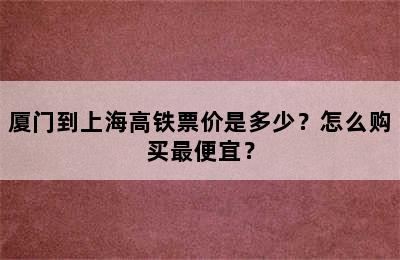 厦门到上海高铁票价是多少？怎么购买最便宜？
