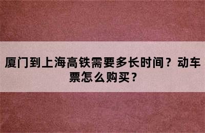 厦门到上海高铁需要多长时间？动车票怎么购买？