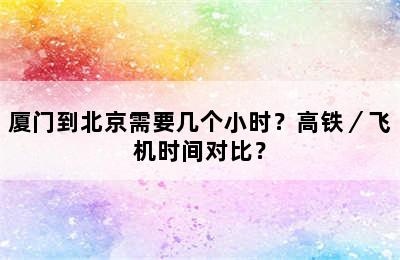 厦门到北京需要几个小时？高铁／飞机时间对比？