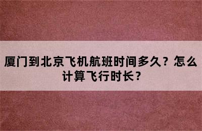 厦门到北京飞机航班时间多久？怎么计算飞行时长？