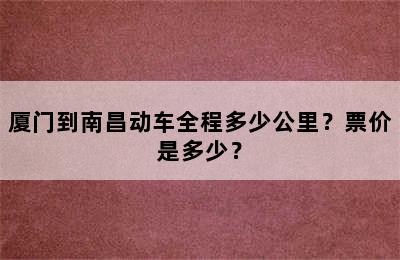 厦门到南昌动车全程多少公里？票价是多少？