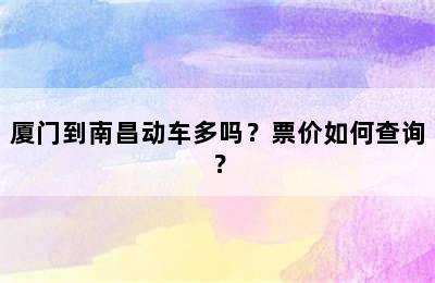 厦门到南昌动车多吗？票价如何查询？
