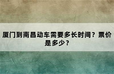 厦门到南昌动车需要多长时间？票价是多少？