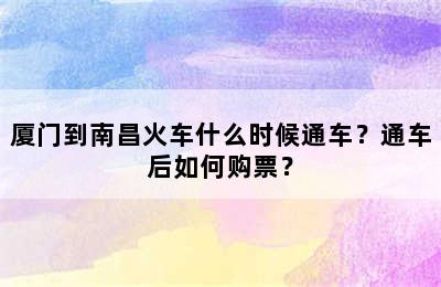 厦门到南昌火车什么时候通车？通车后如何购票？