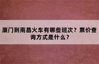 厦门到南昌火车有哪些班次？票价查询方式是什么？