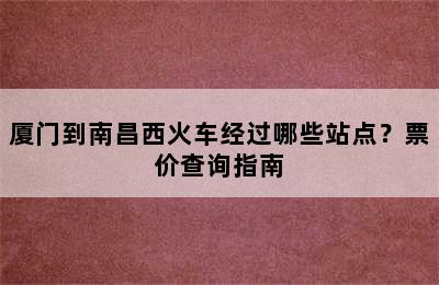 厦门到南昌西火车经过哪些站点？票价查询指南