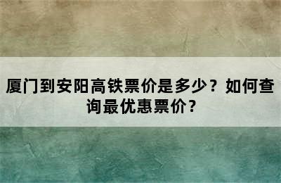 厦门到安阳高铁票价是多少？如何查询最优惠票价？