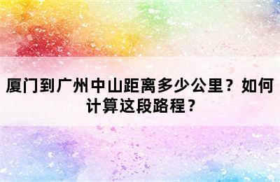 厦门到广州中山距离多少公里？如何计算这段路程？
