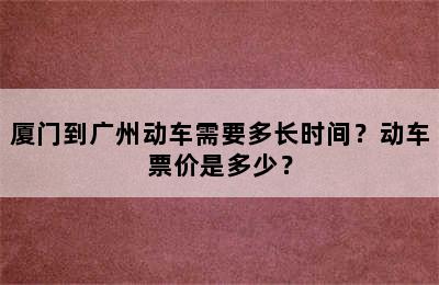 厦门到广州动车需要多长时间？动车票价是多少？