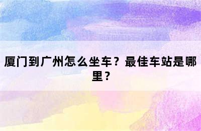 厦门到广州怎么坐车？最佳车站是哪里？