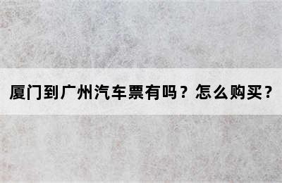 厦门到广州汽车票有吗？怎么购买？