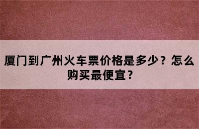 厦门到广州火车票价格是多少？怎么购买最便宜？
