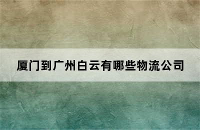 厦门到广州白云有哪些物流公司