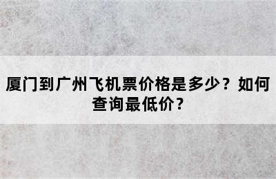 厦门到广州飞机票价格是多少？如何查询最低价？