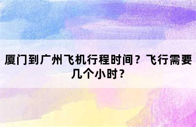 厦门到广州飞机行程时间？飞行需要几个小时？