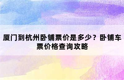 厦门到杭州卧铺票价是多少？卧铺车票价格查询攻略