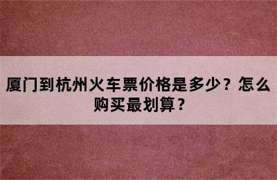 厦门到杭州火车票价格是多少？怎么购买最划算？