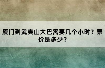 厦门到武夷山大巴需要几个小时？票价是多少？