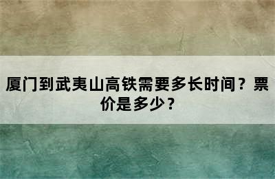 厦门到武夷山高铁需要多长时间？票价是多少？