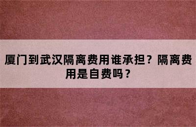 厦门到武汉隔离费用谁承担？隔离费用是自费吗？