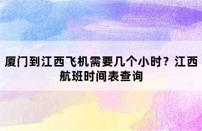 厦门到江西飞机需要几个小时？江西航班时间表查询